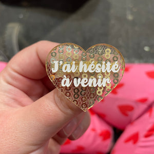 Broche "J’ai hesité a venir" en acrylique japonaise transparente avec des sequins dorés