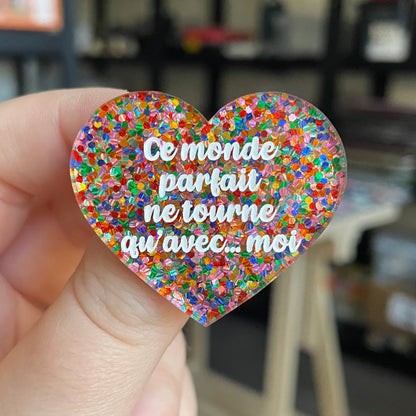 Broche "Ce monde parfait ne tourne qu'avec... moi" en acrylique avec des confettis multicolores