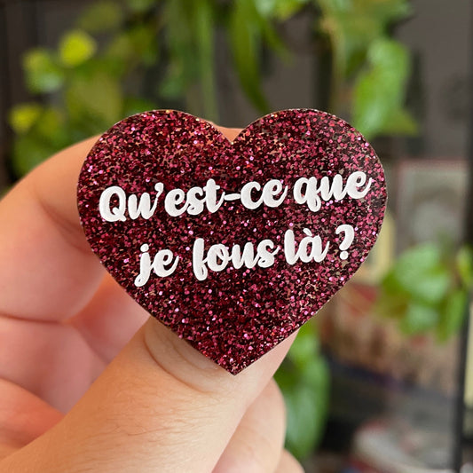 Broche "Qu'est-ce que je fous là ?" en acrylique à paillettes bordeaux