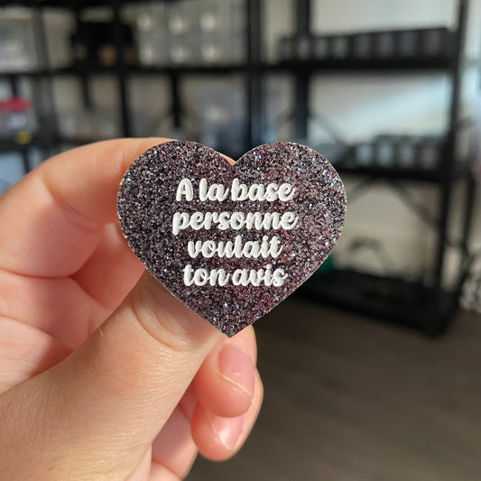 Broche "A la base personne voulait ton avis" en acrylique à paillettes grises