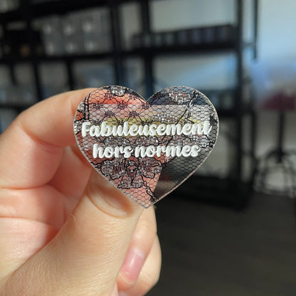Broche "Fabuleusement hors normes" en acrylique japonaise semi transparente avec de la dentelle noire