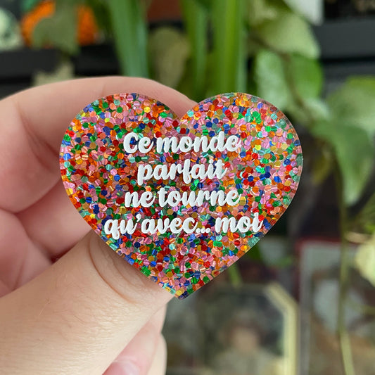 Broche "Ce monde parfait ne tourne qu'avec... moi" en acrylique avec des confettis multicolores