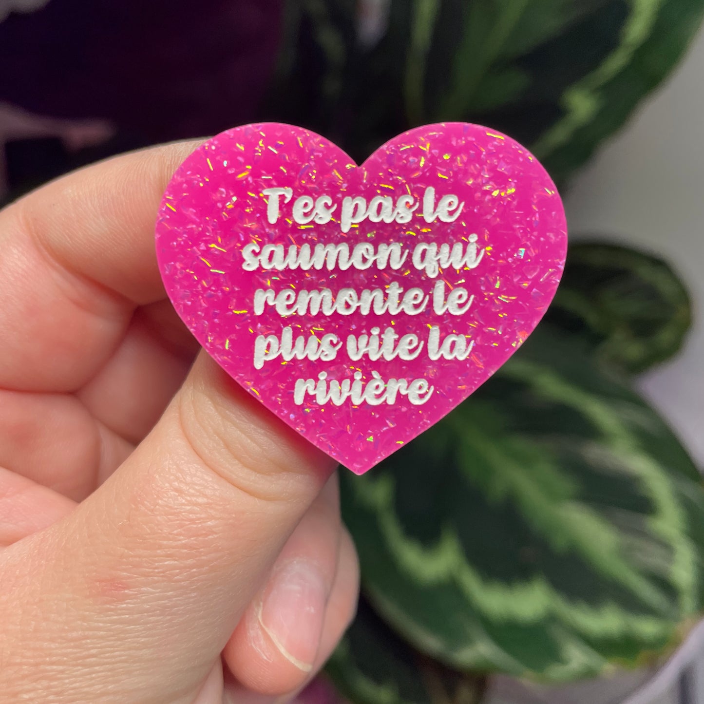 Broche "T'es pas le saumon qui remonte le plus vite la rivière" en acrylique rose à paillettes