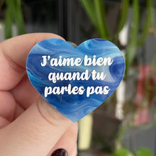 Charger l&#39;image dans la galerie, Broche &quot;J&#39;aime bien quand tu parles pas&quot; en acrylique semi transparente marbrée bleue et blanche