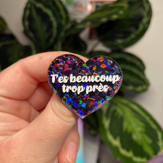 [Contrôle technique] Broche "T'es beaucoup trop près" en acrylique semi transparente avec des confettis noirs