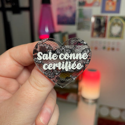 Broche "Sale conne certifiée" en acrylique japonaise semi transparente avec de la dentelle noire