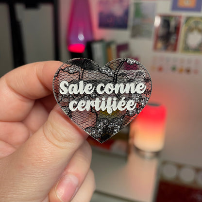 Broche "Sale conne certifiée" en acrylique japonaise semi transparente avec de la dentelle noire