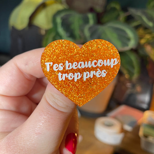 [Contrôle technique] Broche "T'es beaucoup trop près" en acrylique à paillettes oranges