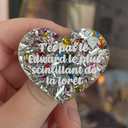 [CONTRÔLE TECHNIQUE] Broche "T'es pas le Edward le plus scintillant de la forêt" en acrylique transparente à gros confettis argentés et multicolores