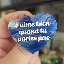 Charger l&#39;image dans la galerie, Broche &quot;J&#39;aime bien quand tu parles pas&quot; en acrylique semi transparente marbrée bleue et blanche