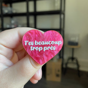 Broche "T'es beaucoup trop près" en acrylique marbrée rose
