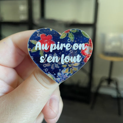 Broche "Au pire on s'en fout" en acrylique japonaise transparente avec du tissu