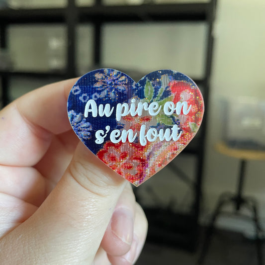 Broche "Au pire on s'en fout" en acrylique japonaise transparente avec du tissu
