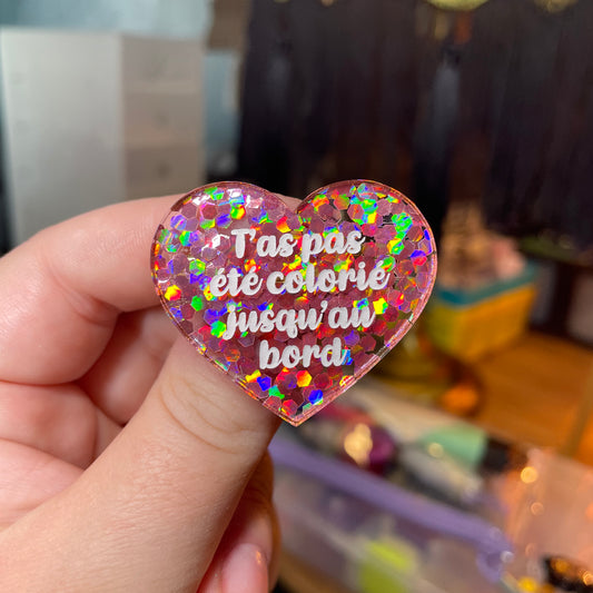 Broche "T'as pas été colorié jusqu'au bord" en acrylique semi transparente avec des confettis corail