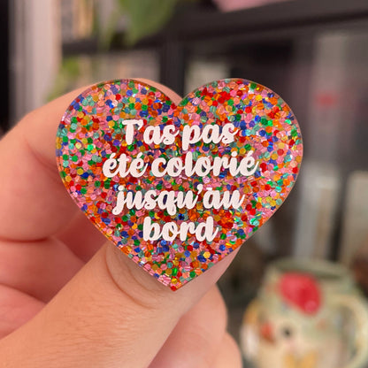 Broche "T'as pas été colorié jusqu'au bord" en acrylique avec des confettis multicolores