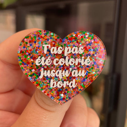 Broche "T'as pas été colorié jusqu'au bord" en acrylique avec des confettis multicolores