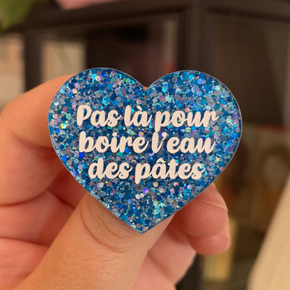 Broche "Pas là pour boire l'eau des pâtes" en acrylique pailletée bleue et argentée
