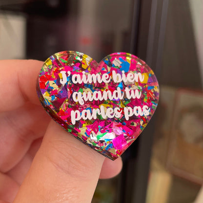 Broche "J'aime bien quand tu parles pas" en acrylique transparente à gros confettis roses et multicolores