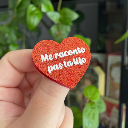 Broche "Me raconte pas ta life" en acrylique rouge/orange à paillettes