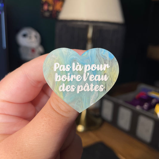 Broche "Pas là pour boire l'eau des pâtes" en acrylique semi transparente marbrée bleue et jaune à paillettes