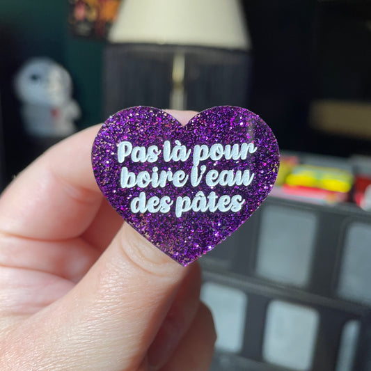 Broche "Pas là pour boire l'eau des pâtes" en acrylique à paillettes violettes