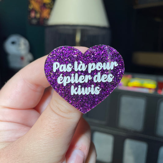 Broche "Pas là pour épiler des kiwis" en acrylique à paillettes violettes