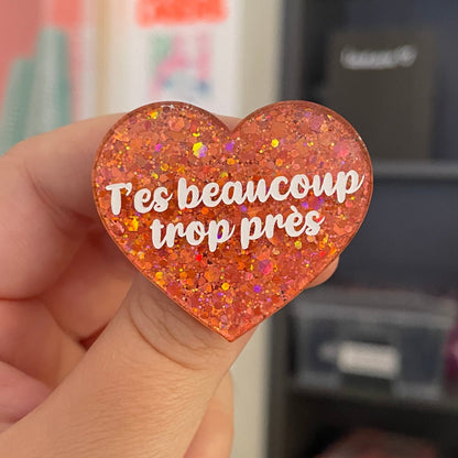 Broche "T'es beaucoup trop près" en acrylique pailletée corail