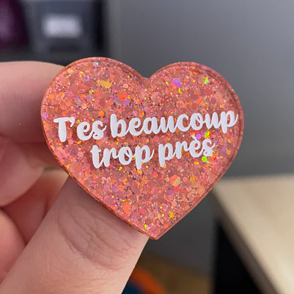 Broche "T'es beaucoup trop près" en acrylique pailletée corail